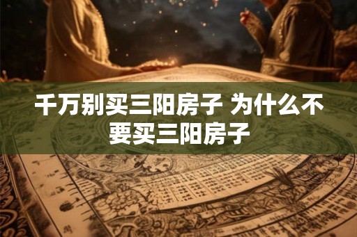 千万别买三阳房子 为什么不要买三阳房子