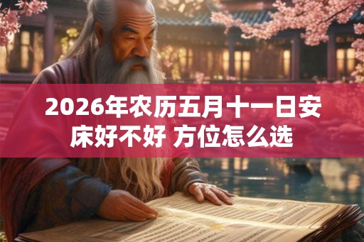 2026年农历五月十一日安床好不好 方位怎么选 2026年农历五月十一日安床好不好 方位怎么选
