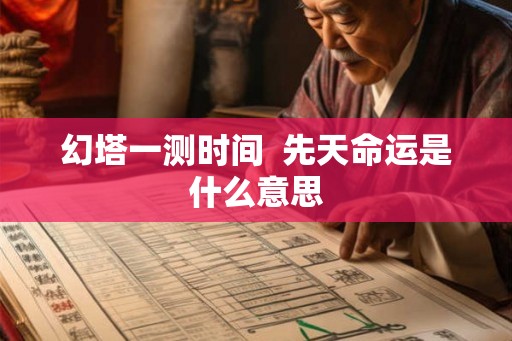 幻塔一测时间  先天命运是什么意思