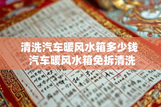 清洗汽车暖风水箱多少钱  汽车暖风水箱免拆清洗