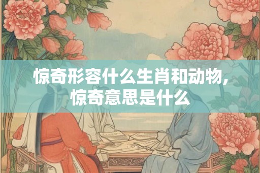 惊奇形容什么生肖和动物,惊奇意思是什么