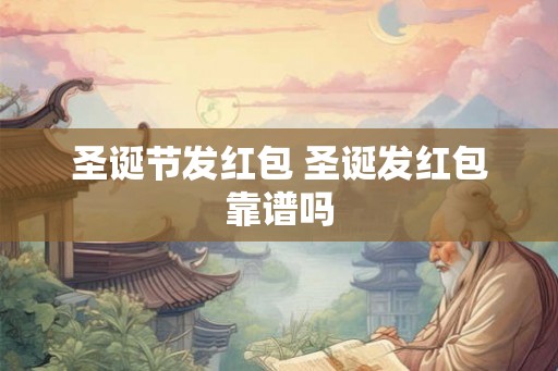 圣诞节发红包 圣诞发红包靠谱吗 圣诞节发红包 圣诞发红包靠谱吗