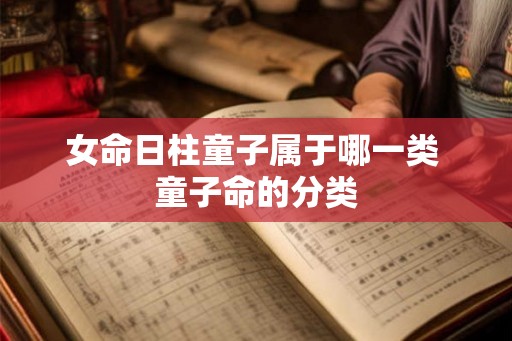 女命日柱童子属于哪一类 童子命的分类