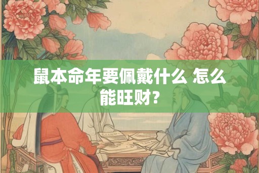 鼠本命年要佩戴什么 怎么能旺财？