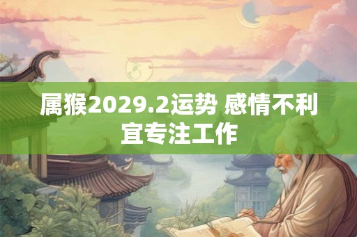 属猴2029.2运势 感情不利宜专注工作