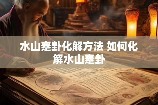 水山蹇卦化解方法 如何化解水山蹇卦