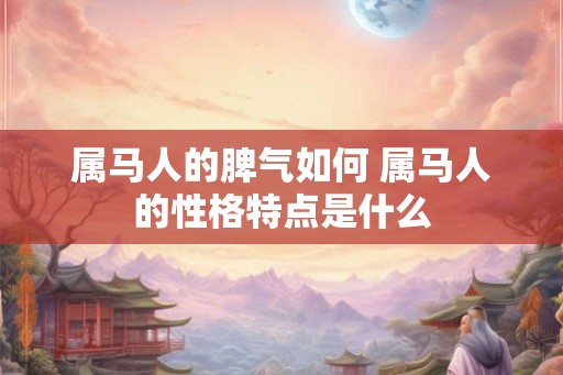 属马人的脾气如何 属马人的性格特点是什么