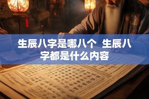 生辰八字是哪八个  生辰八字都是什么内容