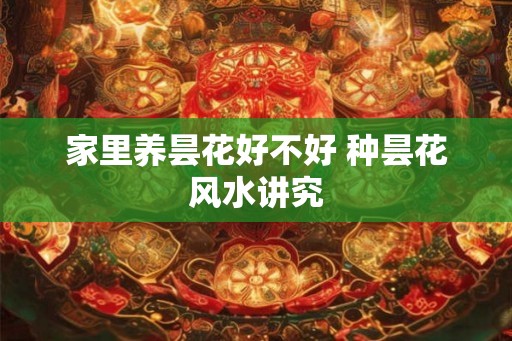 家里养昙花好不好 种昙花风水讲究 家里养昙花好不好 种昙花风水讲究