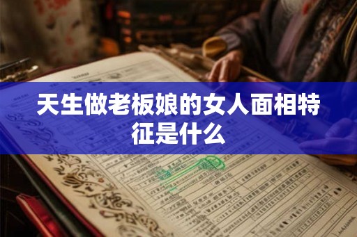 天生做老板娘的女人面相特征是什么