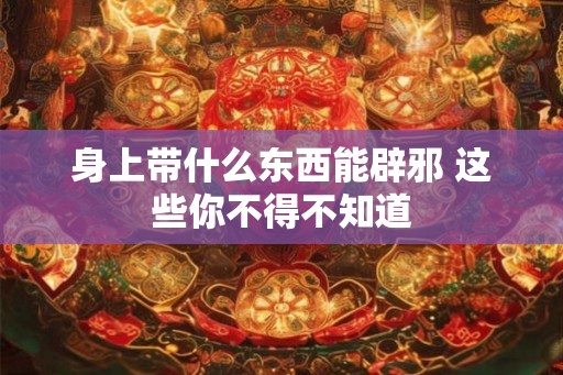 身上带什么东西能辟邪 这些你不得不知道