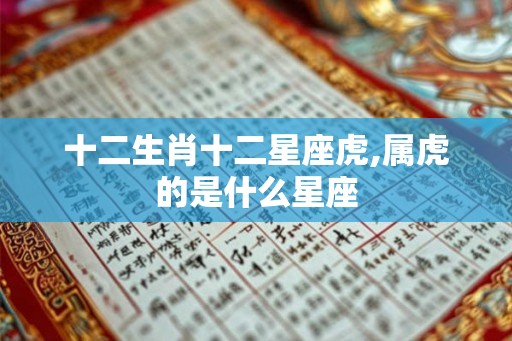 十二生肖十二星座虎,属虎的是什么星座