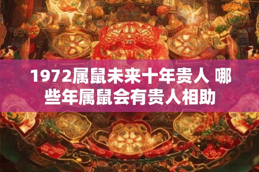 1972属鼠未来十年贵人 哪些年属鼠会有贵人相助