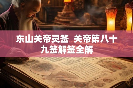 东山关帝灵签 关帝第八十九签解签全解 东山关帝灵签 关帝第八十九签解签全解