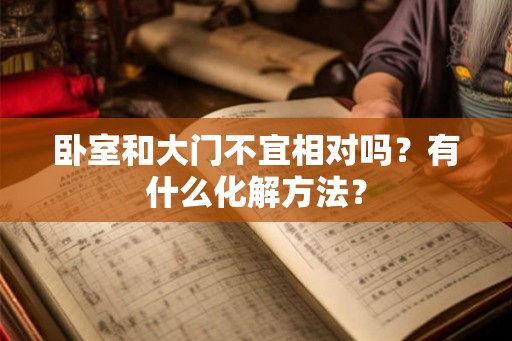 卧室和大门不宜相对吗？有什么化解方法？