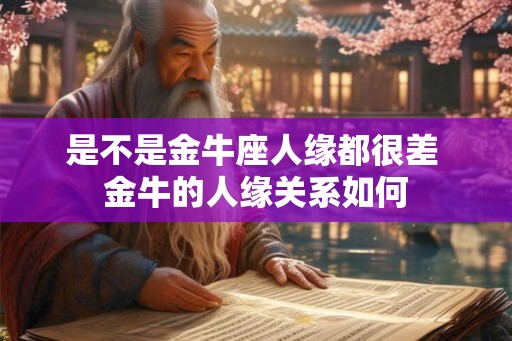 是不是金牛座人缘都很差 金牛的人缘关系如何