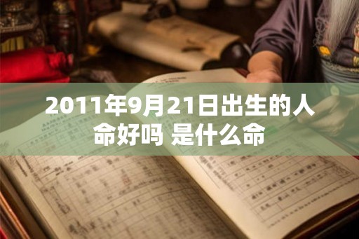 2011年9月21日出生的人命好吗 是什么命