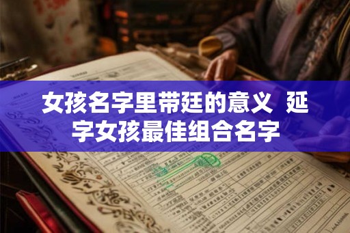 女孩名字里带廷的意义  延字女孩最佳组合名字