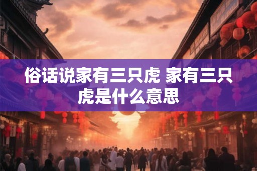俗话说家有三只虎 家有三只虎是什么意思