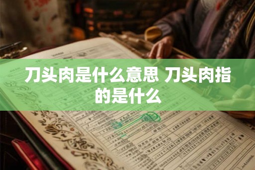 刀头肉是什么意思 刀头肉指的是什么