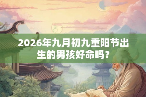 2026年九月初九重阳节出生的男孩好命吗？