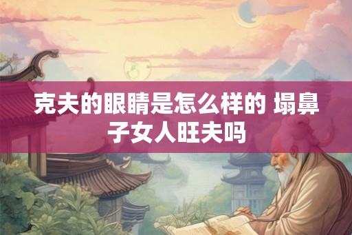 克夫的眼睛是怎么样的 塌鼻子女人旺夫吗