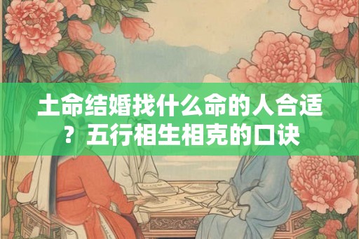 土命结婚找什么命的人合适？五行相生相克的口诀