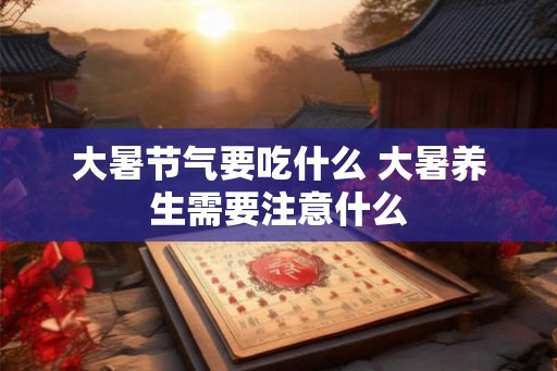 大暑节气要吃什么 大暑养生需要注意什么