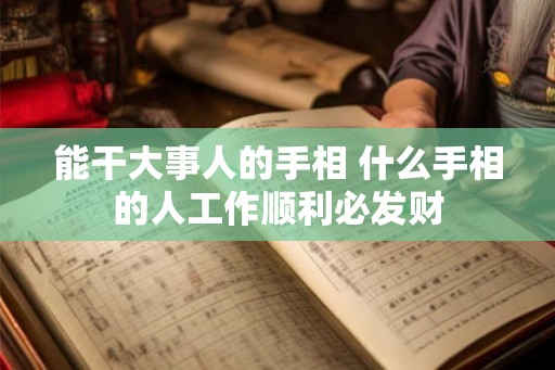 能干大事人的手相 什么手相的人工作顺利必发财