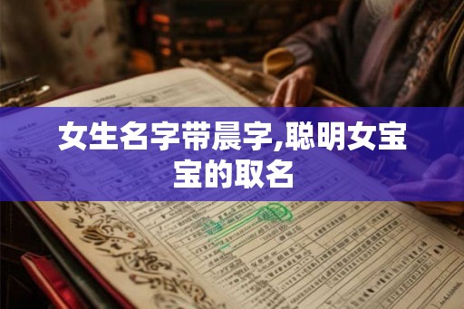 女生名字带晨字,聪明女宝宝的取名
