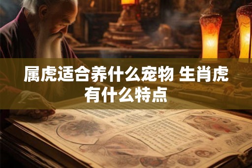 属虎适合养什么宠物 生肖虎有什么特点