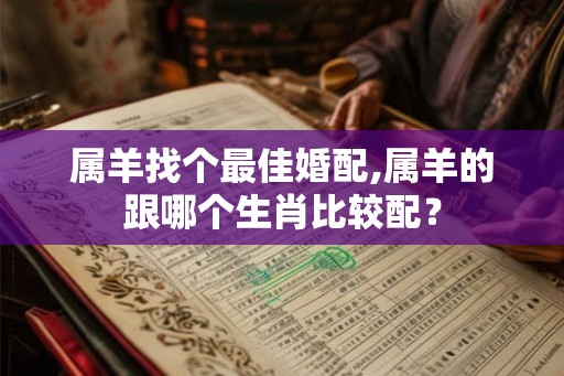 属羊找个最佳婚配,属羊的跟哪个生肖比较配？