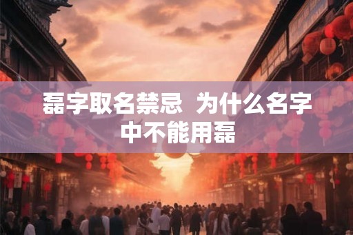磊字取名禁忌  为什么名字中不能用磊