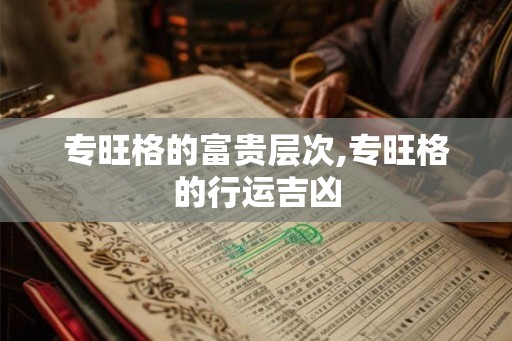 专旺格的富贵层次,专旺格的行运吉凶 专旺格的富贵层次,专旺格的行运吉凶