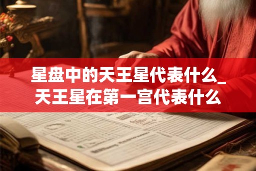 星盘中的天王星代表什么_天王星在第一宫代表什么
