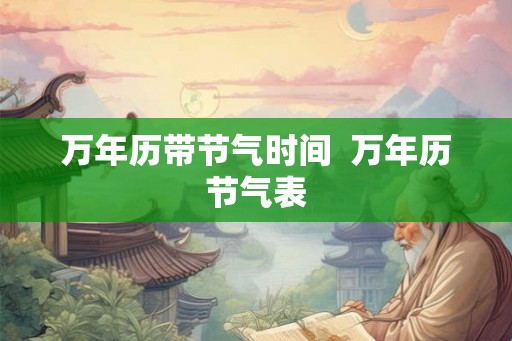 万年历带节气时间  万年历节气表