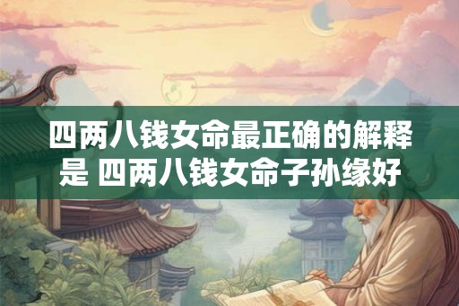 四两八钱女命最正确的解释是 四两八钱女命子孙缘好吗