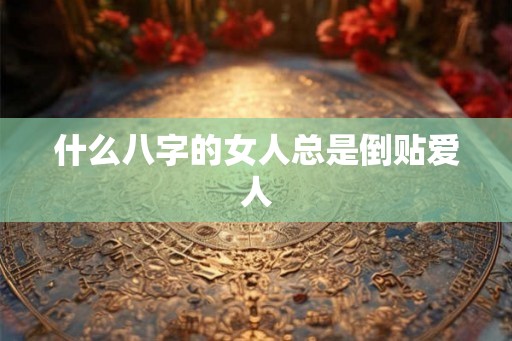 什么八字的女人总是倒贴爱人