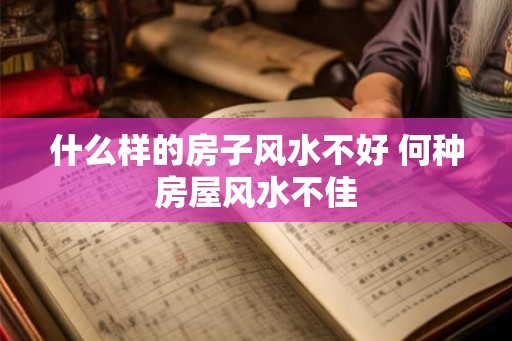 什么样的房子风水不好 何种房屋风水不佳