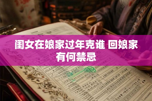 闺女在娘家过年克谁 回娘家有何禁忌