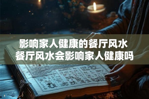 影响家人健康的餐厅风水 餐厅风水会影响家人健康吗