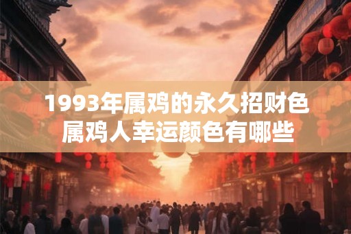 1993年属鸡的永久招财色 属鸡人幸运颜色有哪些 1993年属鸡的永久招财色 属鸡人幸运颜色有哪些