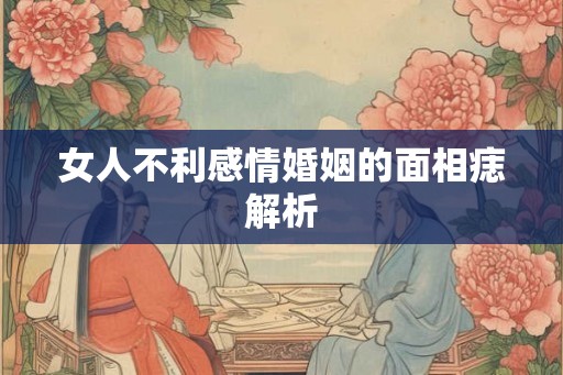 女人不利感情婚姻的面相痣解析 女人不利感情婚姻的面相痣解析