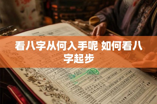 看八字从何入手呢 如何看八字起步 看八字从何入手呢 如何看八字起步