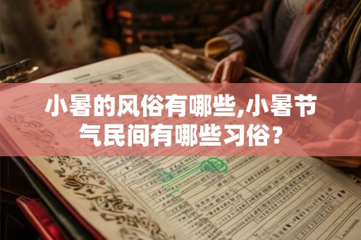 小暑的风俗有哪些,小暑节气民间有哪些习俗? 小暑的风俗有哪些,小暑节气民间有哪些习俗?
