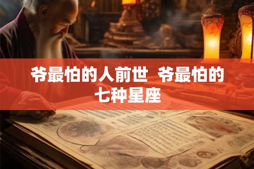 爷最怕的人前世  爷最怕的七种星座