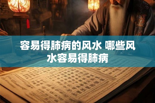 容易得肺病的风水 哪些风水容易得肺病