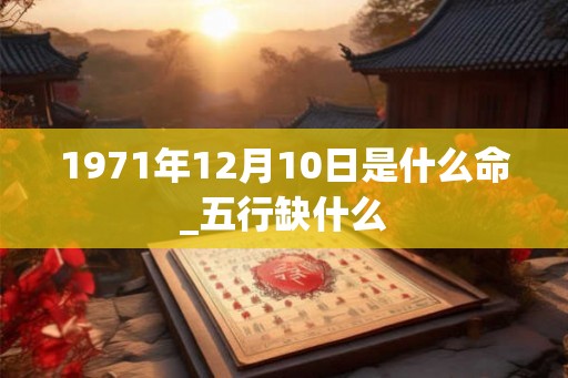 1971年12月10日是什么命_五行缺什么