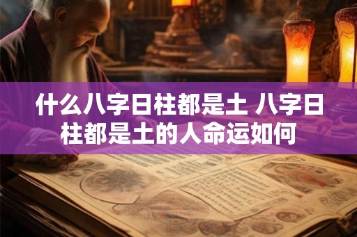 什么八字日柱都是土 八字日柱都是土的人命运如何