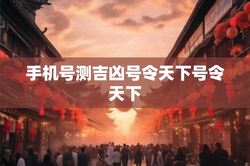 手机号测吉凶号令天下号令天下